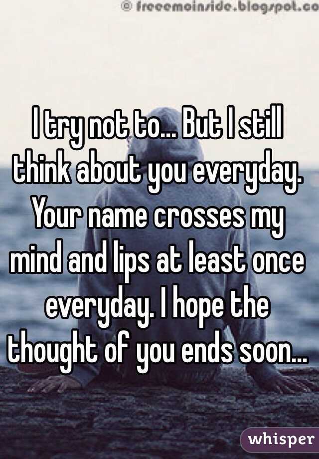 I Try Not To But I Still Think About You Everyday Your Name Crosses My Mind