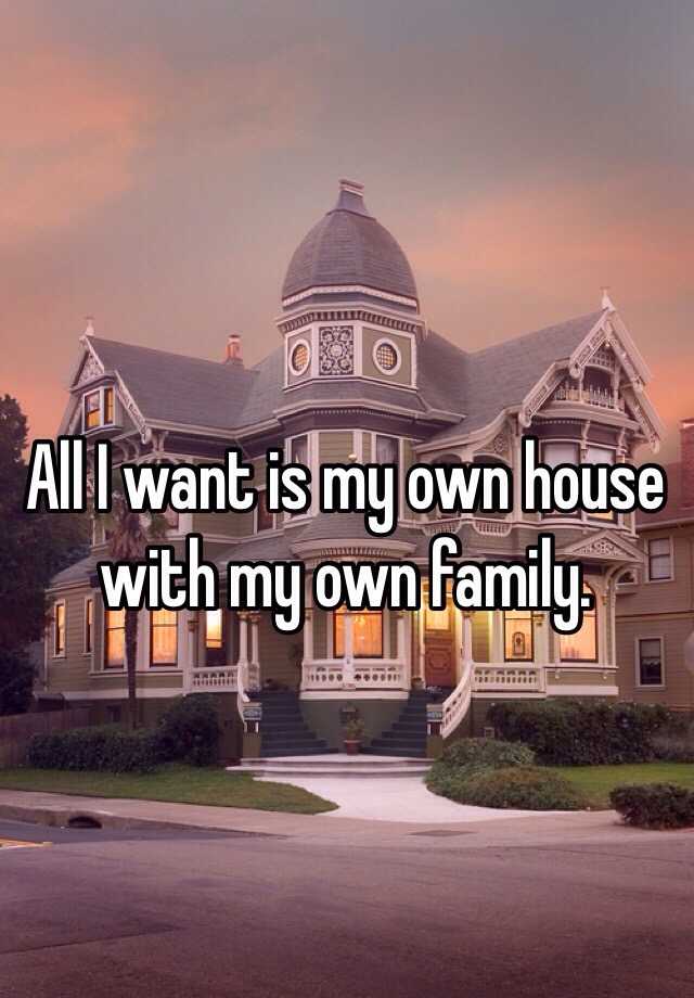 i need my own house