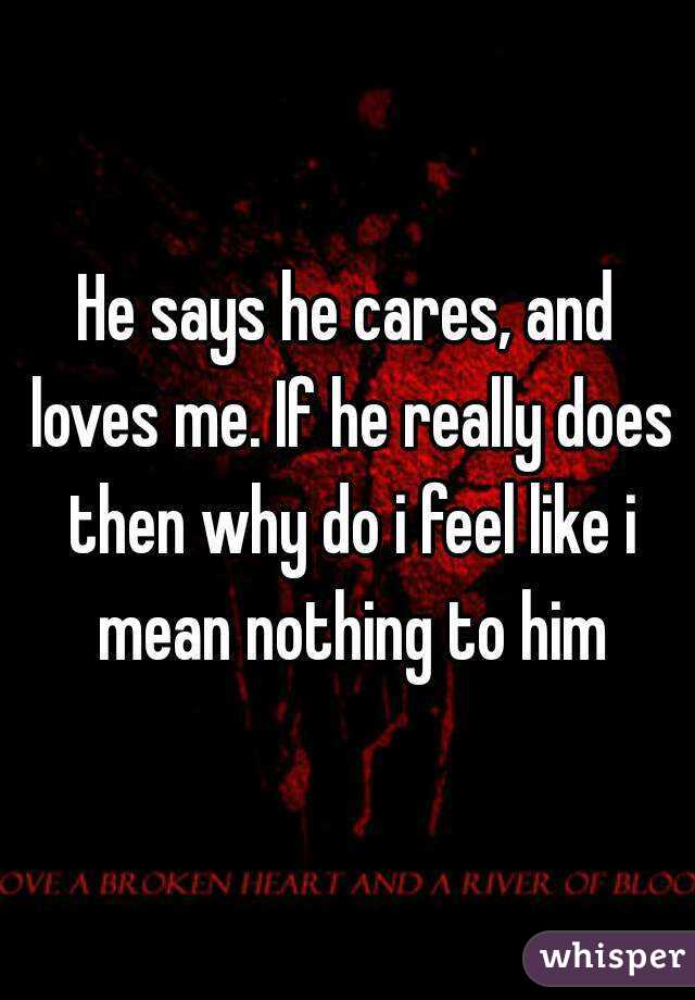 He Says He Cares And Loves Me If He Really Does Then Why Do I Feel