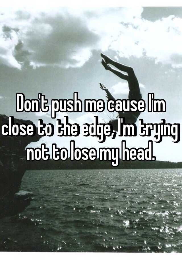 Don T Push Me Cause I M Close To The Edge I M Trying Not To Lose