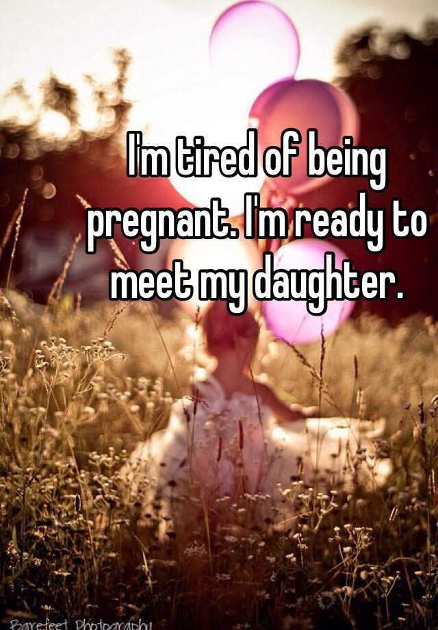 I M Tired Of Being Pregnant I M Ready To Meet My Daughter