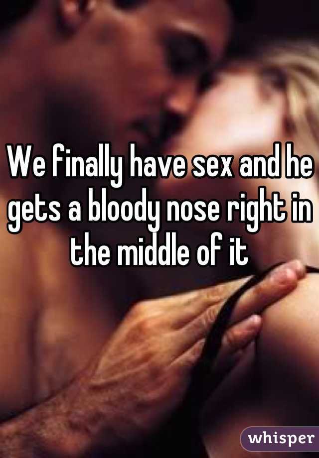 We finally have sex and he gets a bloody nose right in the middle of it