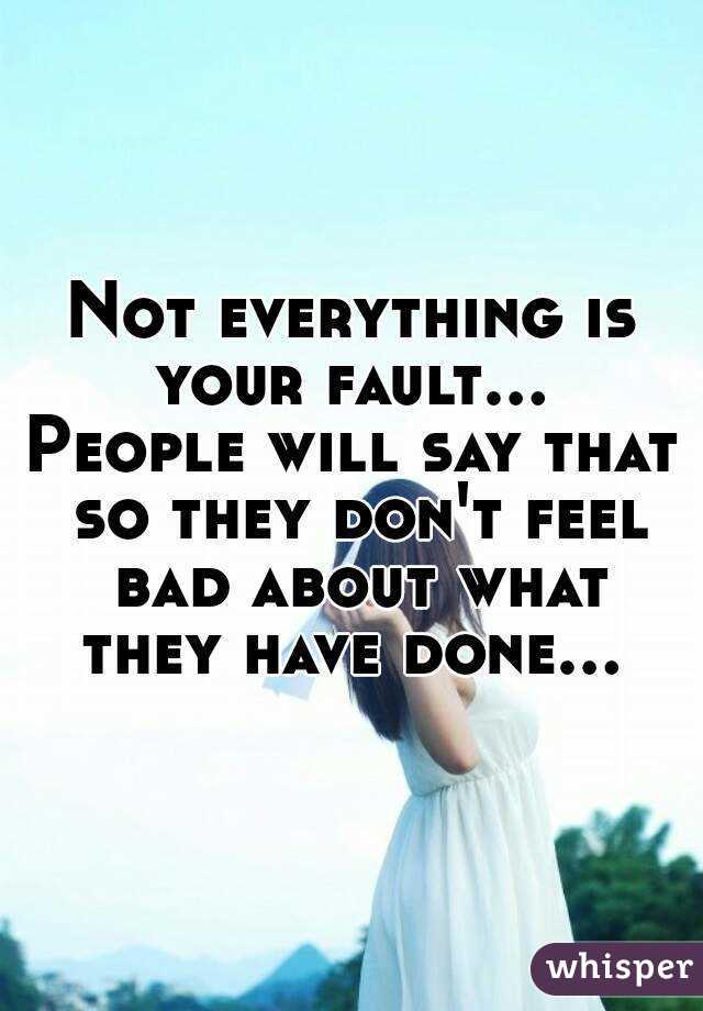 not-everything-is-your-fault-people-will-say-that-so-they-don-t-feel