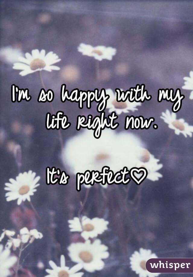 I M So Happy With My Life Right Now It S Perfect