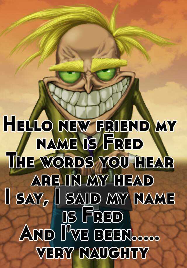 hello-new-friend-my-name-is-fred-the-words-you-hear-are-in-my-head-i-say-i-said-my-name-is-fred