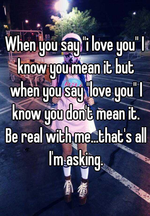 when-you-say-i-love-you-i-know-you-mean-it-but-when-you-say-love-you