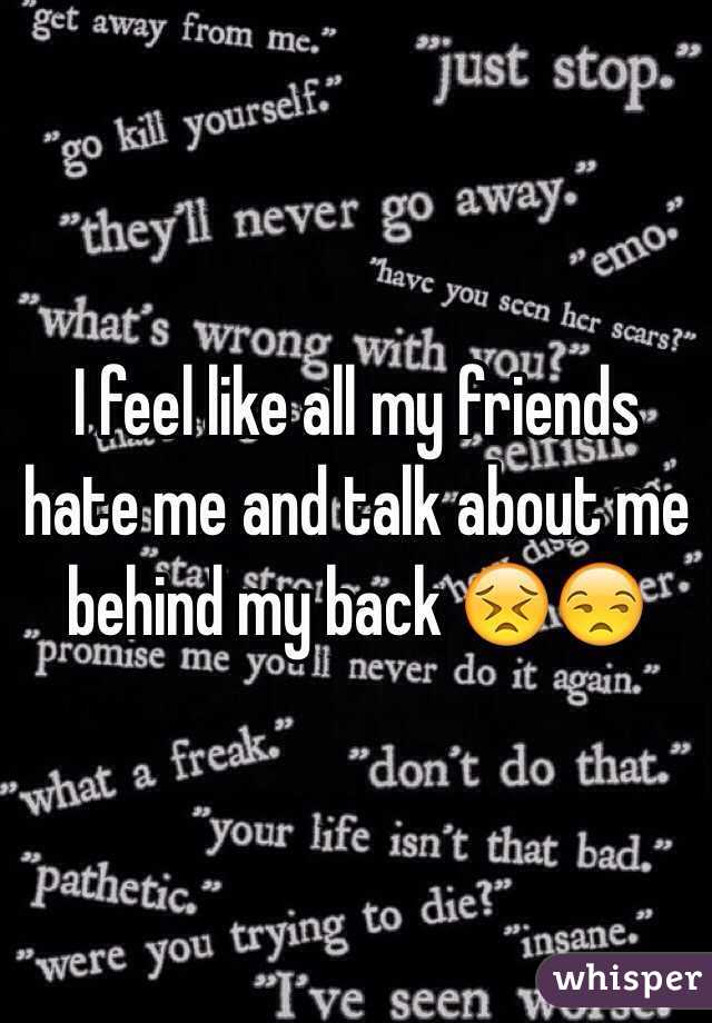 i-feel-like-all-my-friends-hate-me-and-talk-about-me-behind-my-back