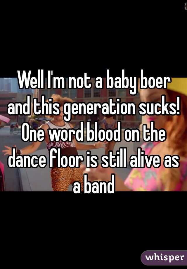 Well I M Not A Baby Boer And This Generation Sucks One Word Blood