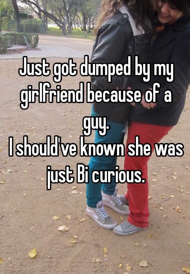 Just Got Dumped By My Girlfriend Because Of A Guy I Should Ve Known She Was Just Bi Curious