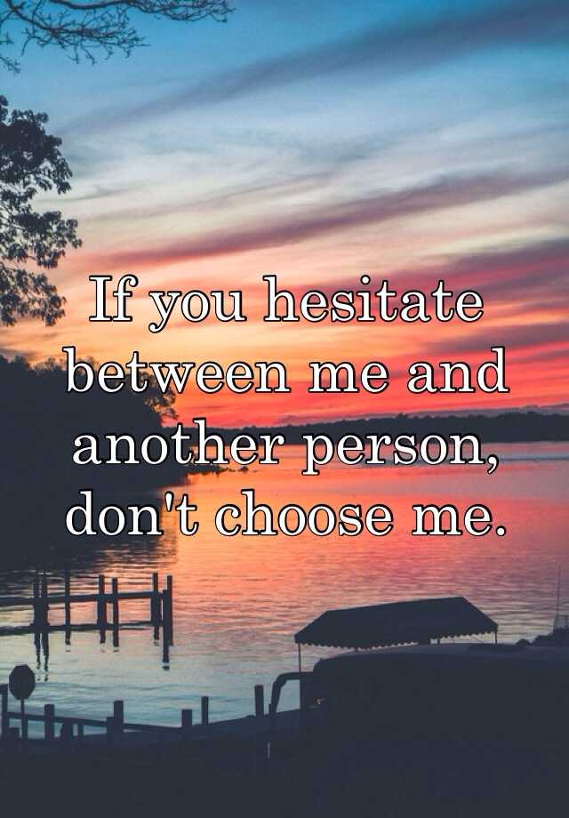 if-you-hesitate-between-me-and-another-person-don-t-choose-me