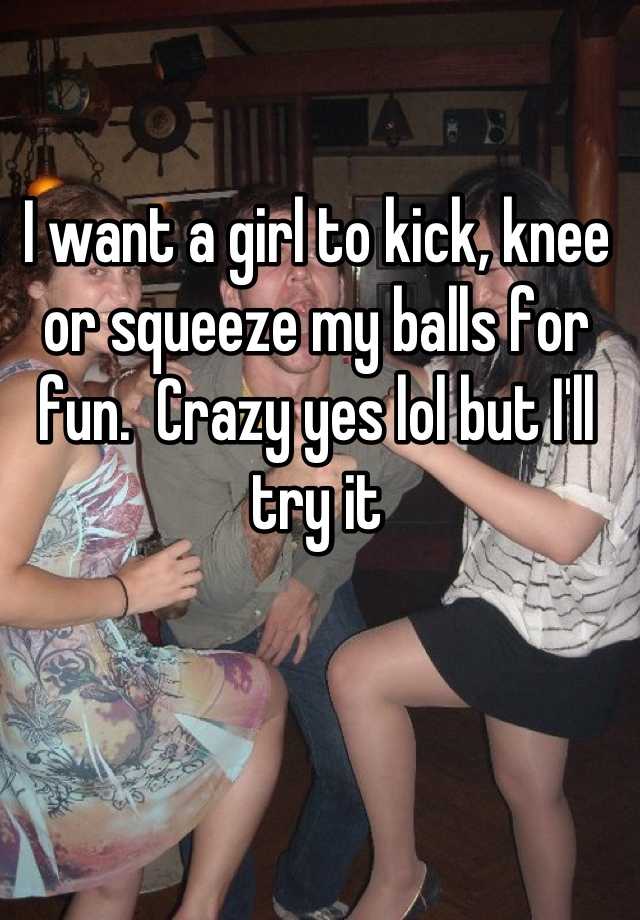 Love kick squeeze your balls long
