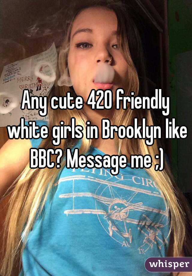 Any Cute 420 Friendly White Girls In Brooklyn Like BBC Messag