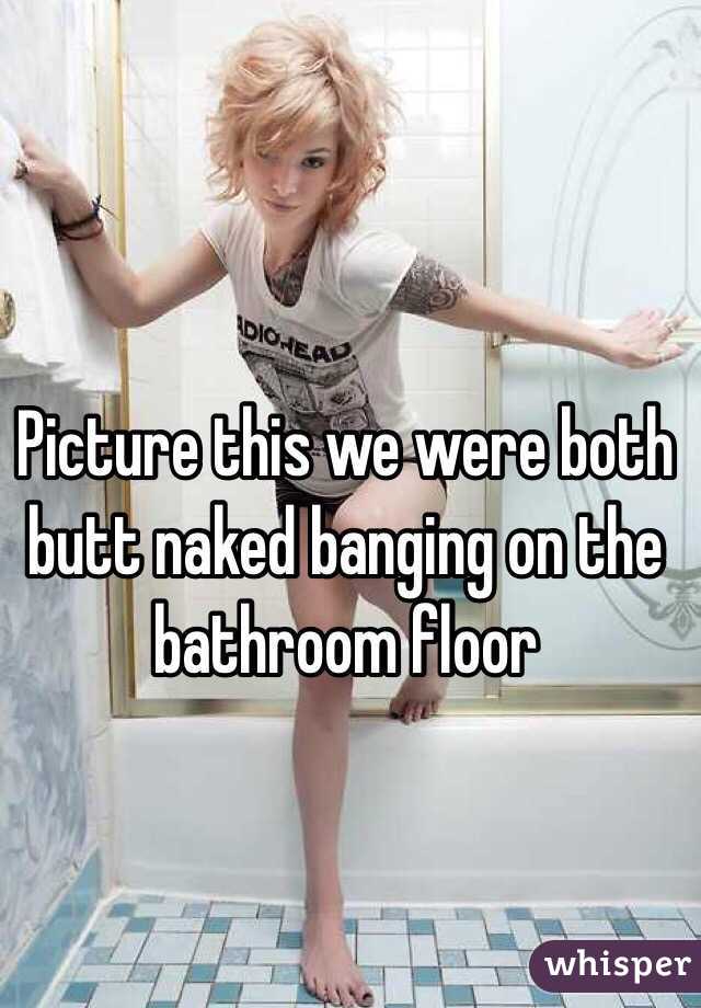 Picture This We Were Both Butt Naked Banging On The Bathroom Floor