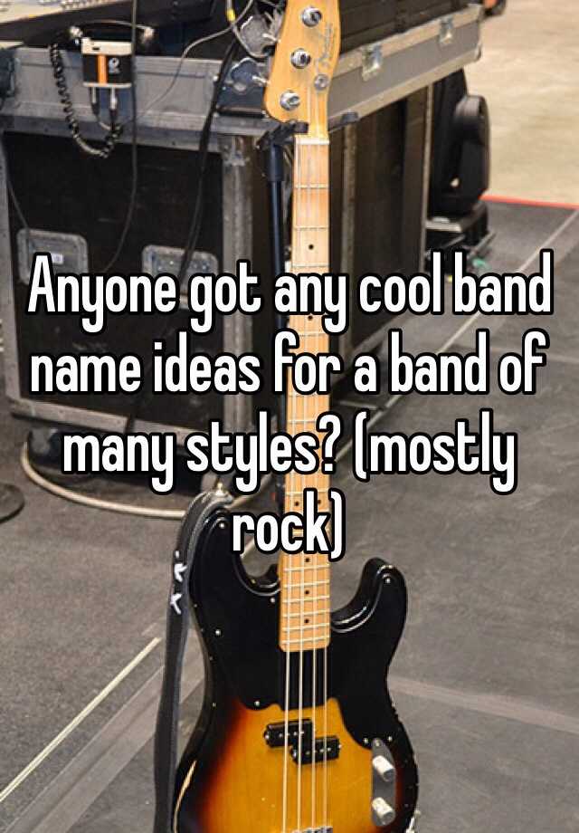 anyone-got-any-cool-band-name-ideas-for-a-band-of-many-styles-mostly