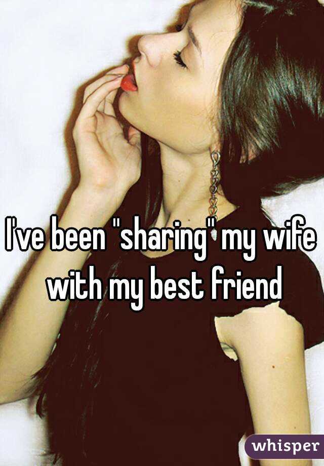 Ive been "sharing" my wife with my best fri