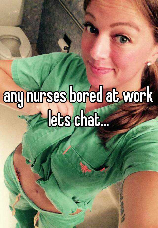 Any Nurses Bored At Work Lets Chat