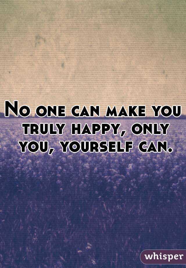 No One Can Make You Truly Happy Only You Yourself Can