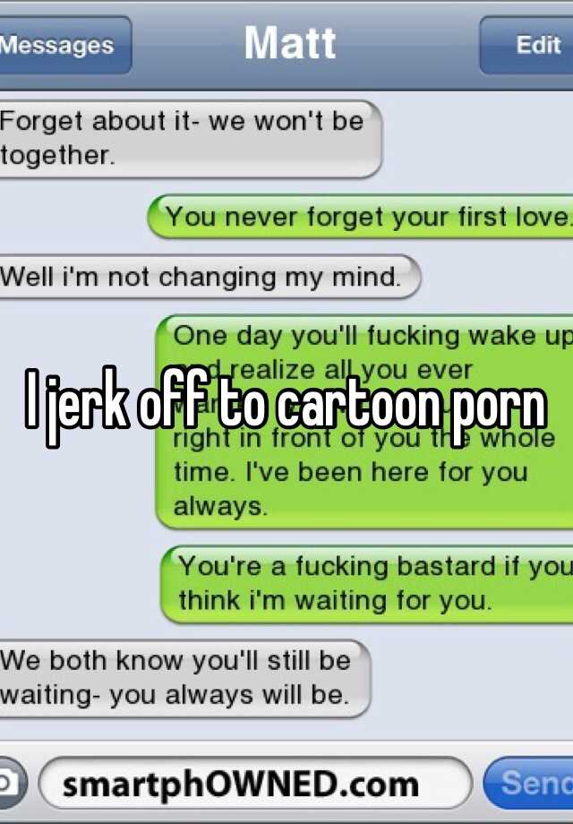 Cartoon Jerk Off - I jerk off to cartoon porn