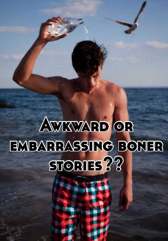 Awkward Or Embarrassing Boner Stories