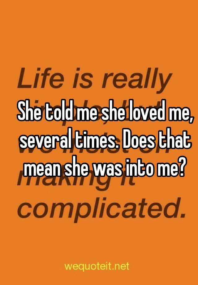 She Told Me She Loved Me Several Times Does That Mean She Was Into Me 9496