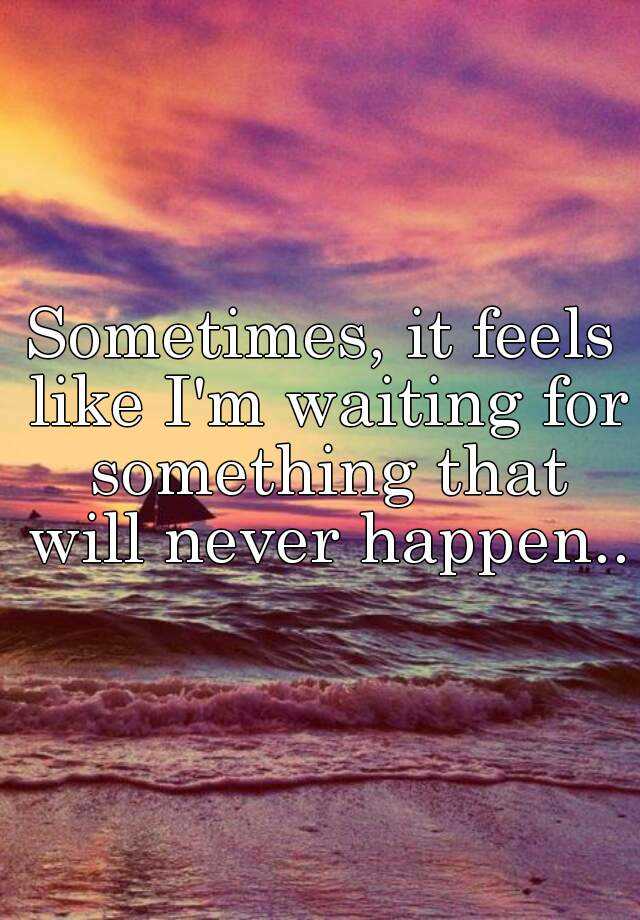 i-feel-like-i-m-waiting-for-something-that-will-never-happen