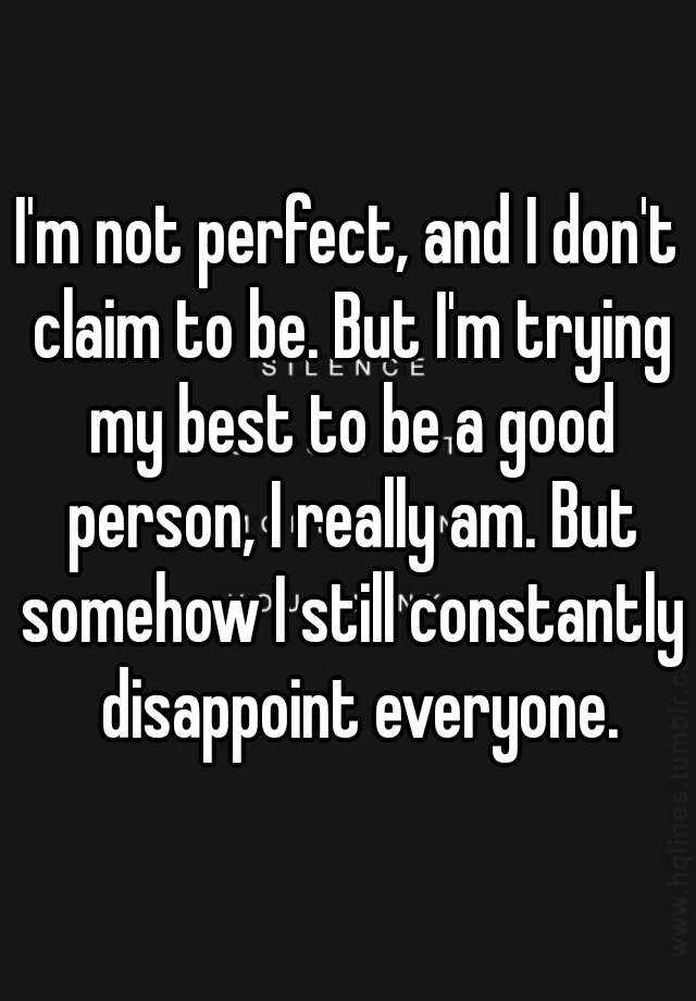 i-m-not-perfect-and-i-don-t-claim-to-be-but-i-m-trying-my-best-to-be