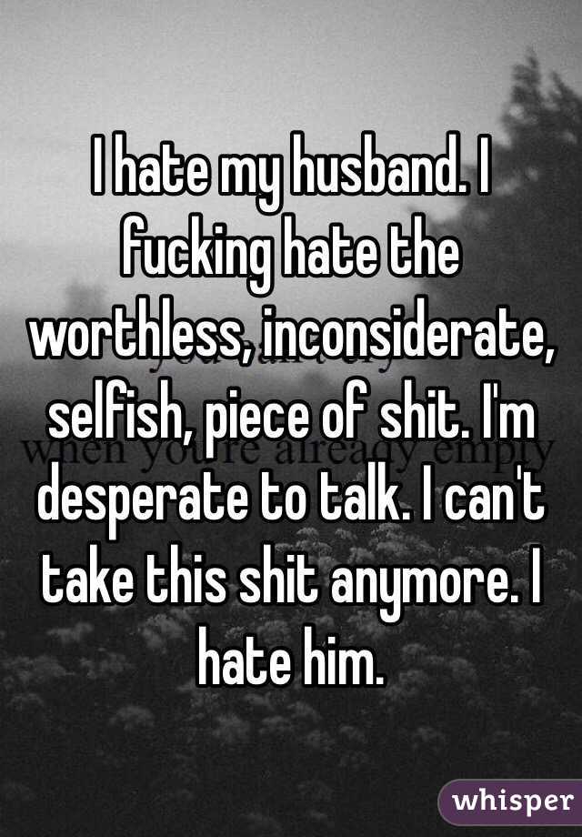 I Hate My Husband I Fucking Hate The Worthless Inconsiderate