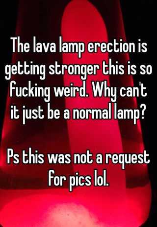 The Lava Lamp Erection Is Getting Stronger This Is So Fucking