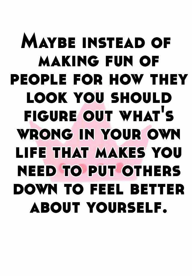 maybe-instead-of-making-fun-of-people-for-how-they-look-you-should-figure-out-what-s-wrong-in