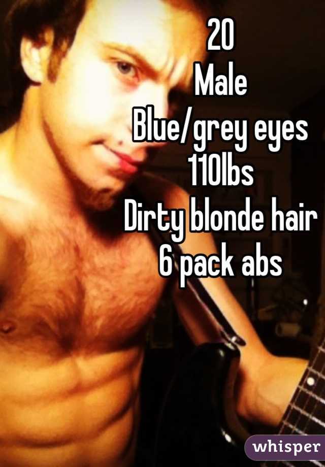 20 Male Blue Grey Eyes 110lbs Dirty Blonde Hair 6 Pack Abs