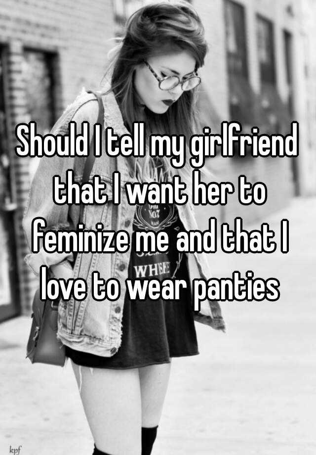 Should I Tell My Girlfriend That I Want Her To Feminize Me And That I