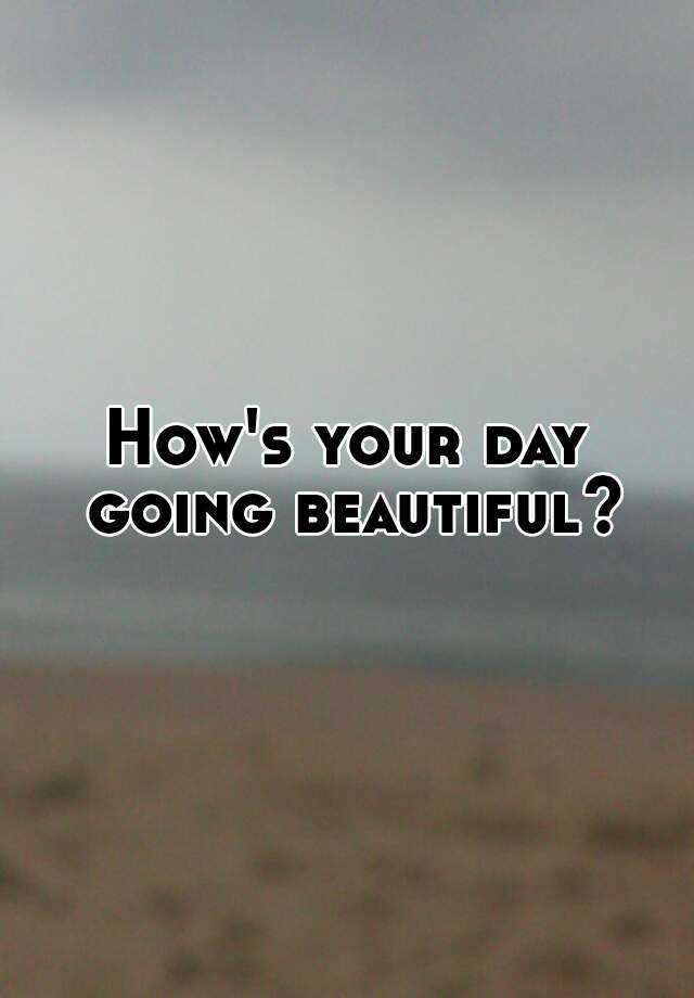 how-s-your-day-going-beautiful