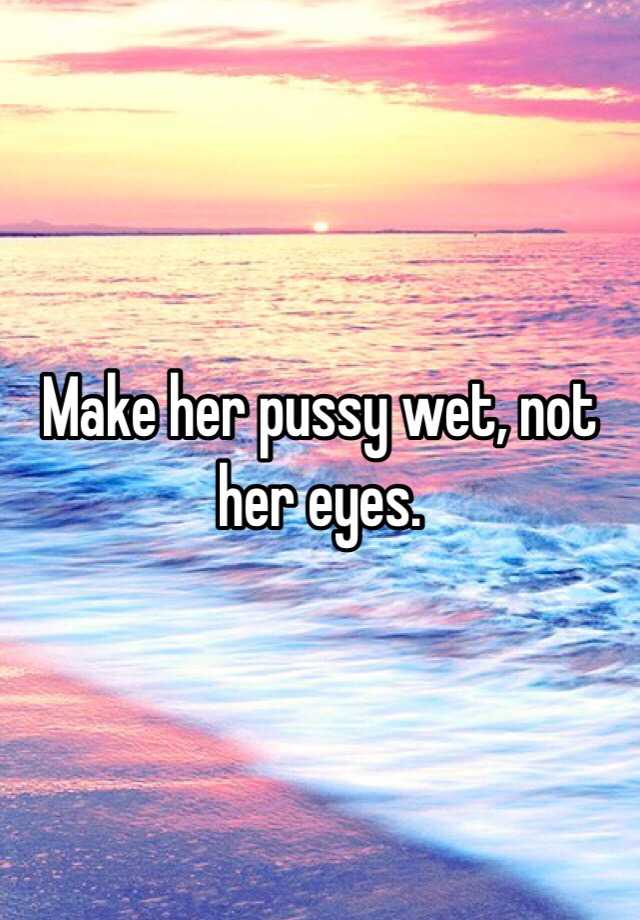 Not wet make eyes her pussy her We ship