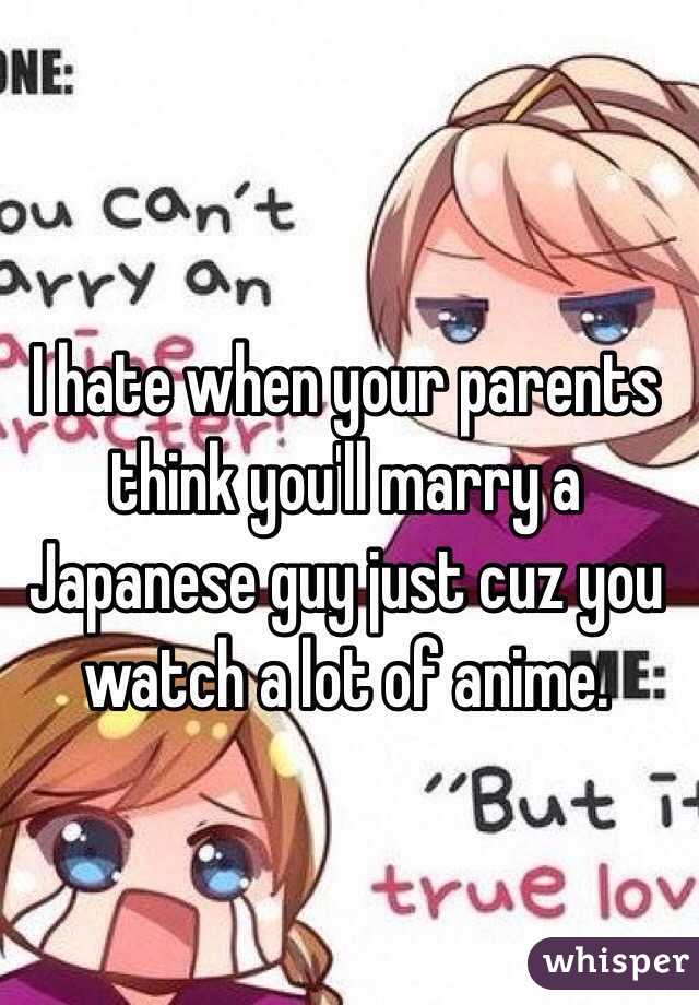 I Hate When Your Parents Think You Ll Marry A Japanese Guy Just Cuz You Watch