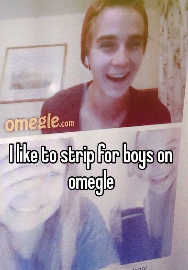 I like to strip for boys on omegle.