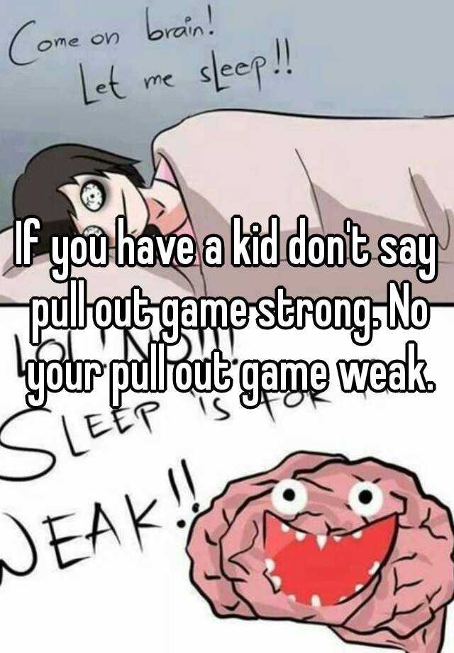 if-you-have-a-kid-don-t-say-pull-out-game-strong-no-your-pull-out-game