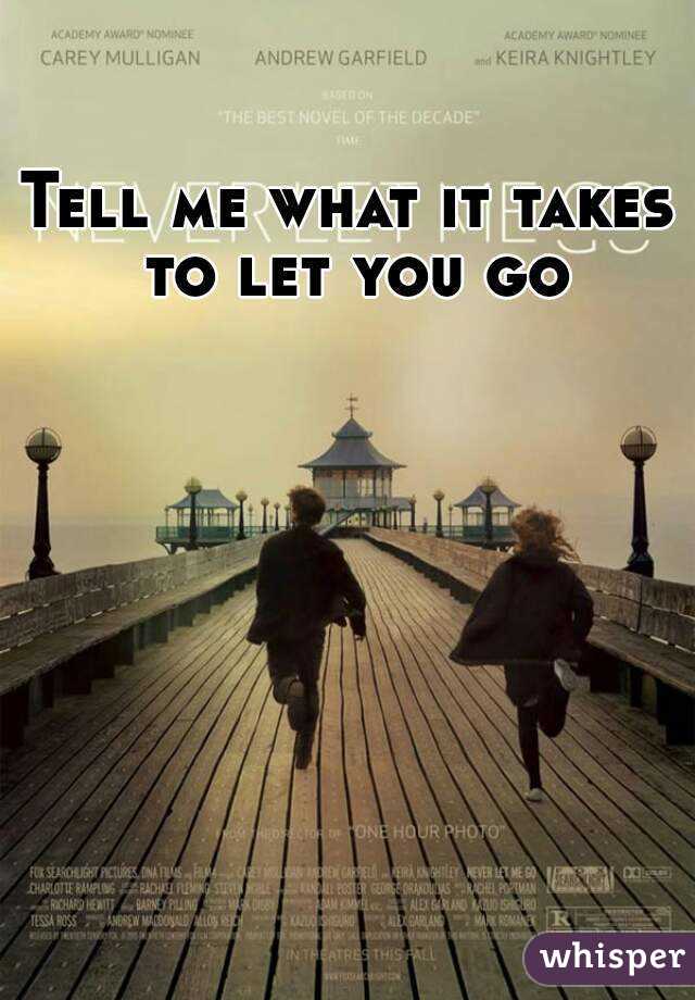 tell me what it takes to let you go