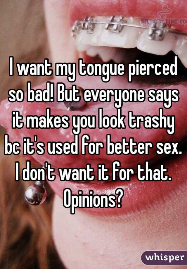 I want my tongue pierced so bad! But 