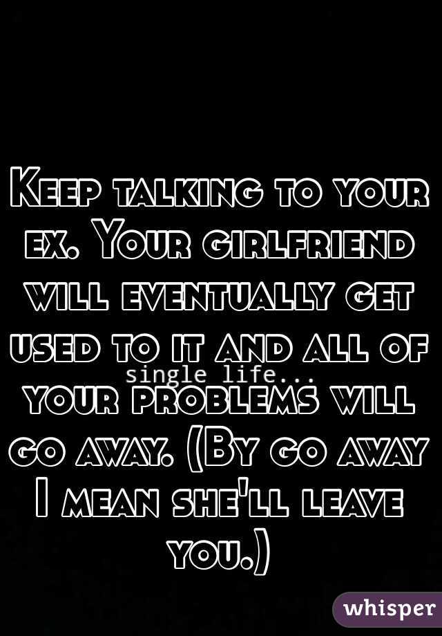 Keep Talking To Your Ex Your Girlfriend Will Eventually Get Used To It And All Of