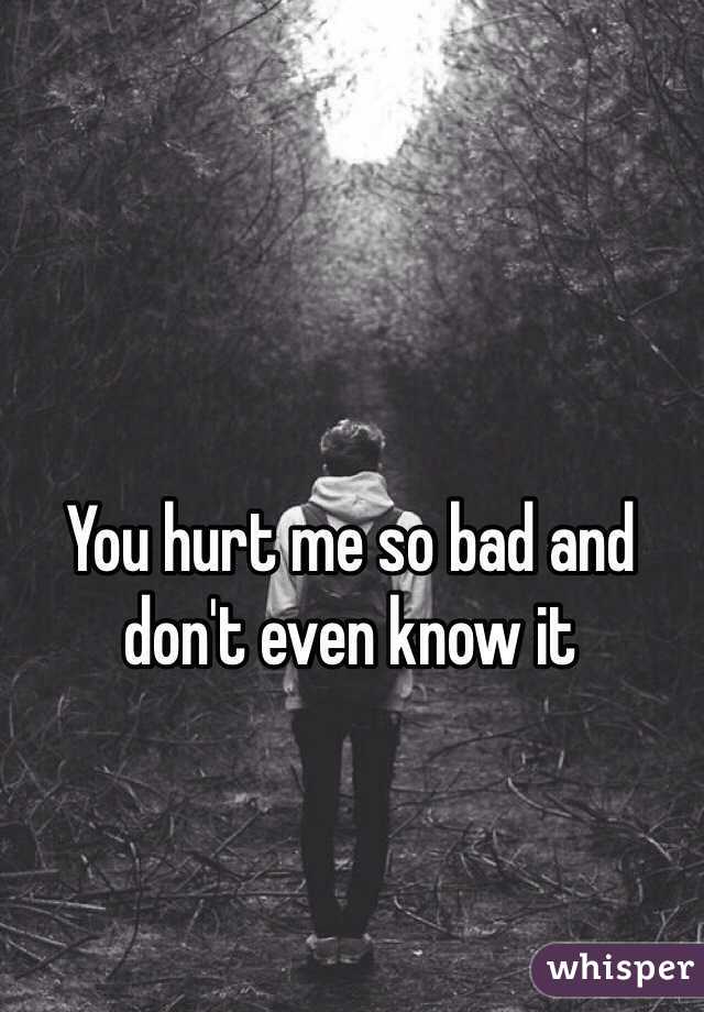 you-hurt-me-so-bad-and-don-t-even-know-it