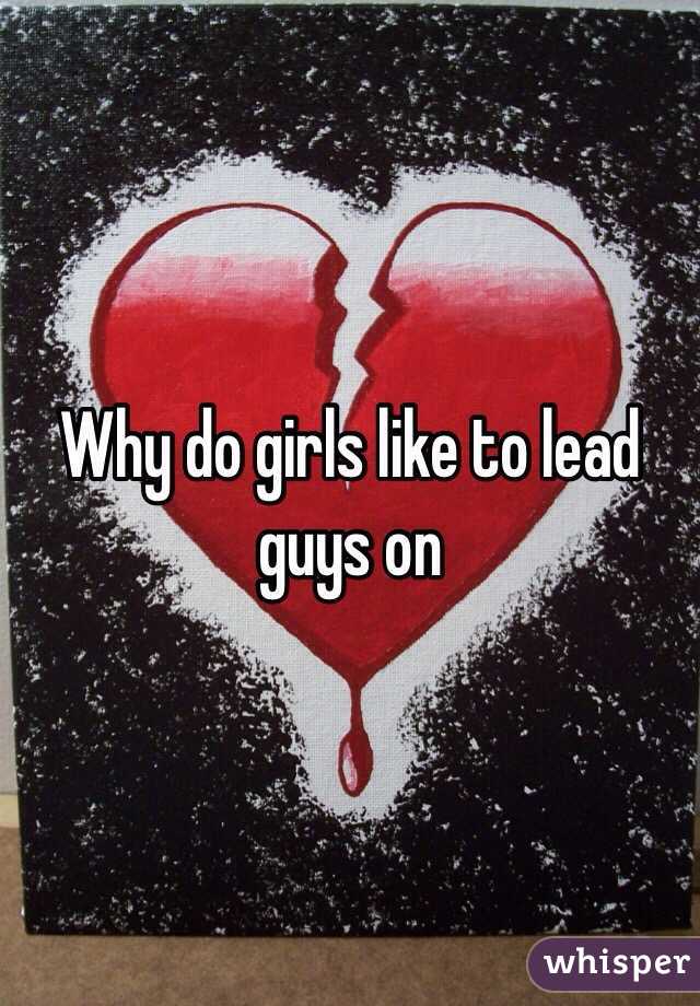 Guys why lead do on girls Why Does