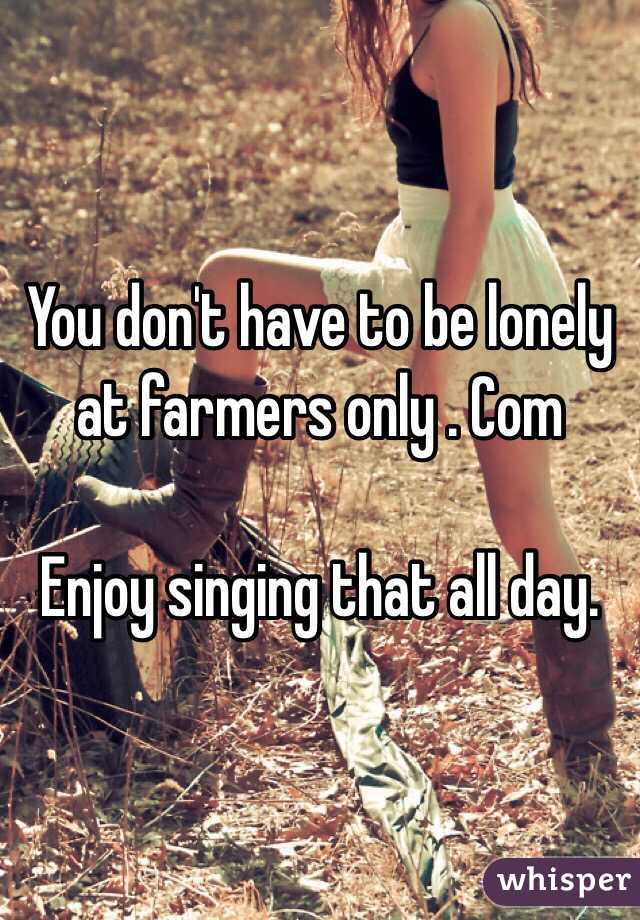You don't have to be lonely at farmers only . Com Enjoy ...