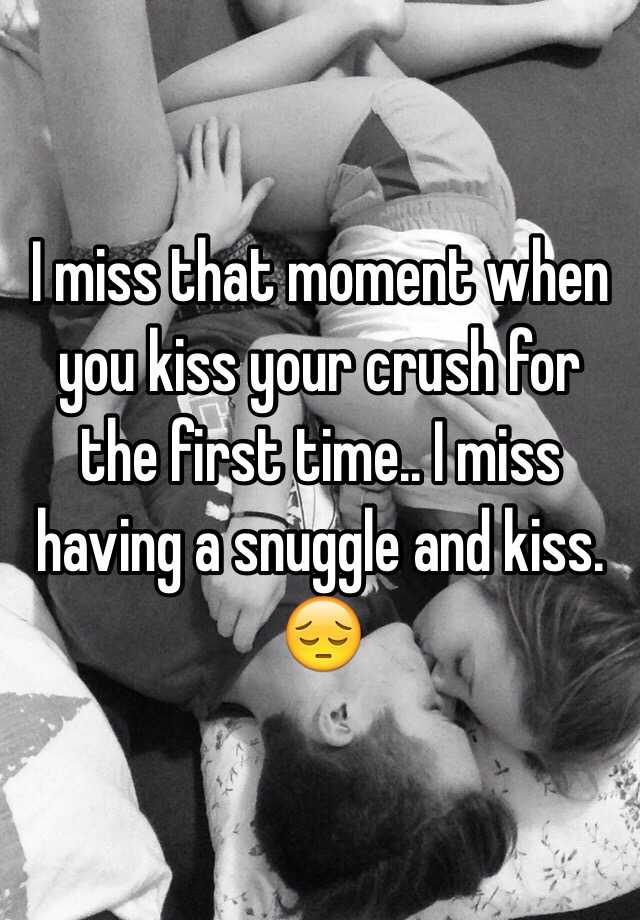 I Miss That Moment When You Kiss Your Crush For The First Time I Miss Having A Snuggle And Kiss