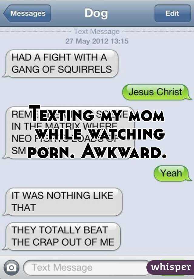 Texting my mom while watching porn. Awkward.