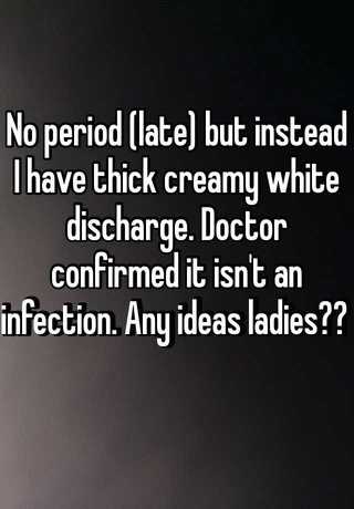 No Period Late But Instead I Have Thick Creamy White Discharge Doctor Confirmed It Isn T An Infection Any Ideas Ladies