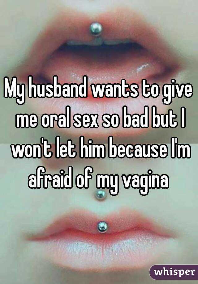 My husband wants to give me oral sex so bad but I won't let him because I'm afraid of my vagina 
