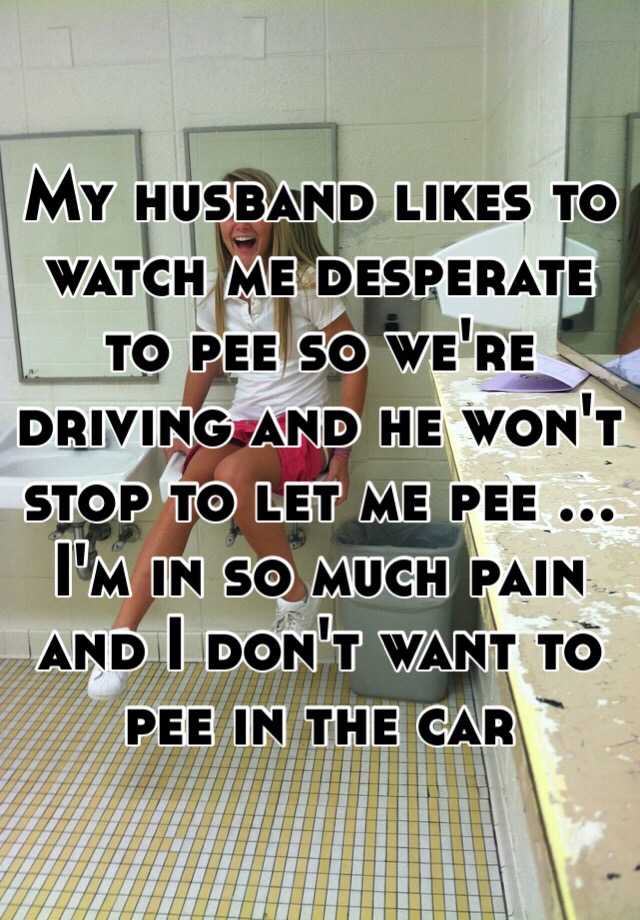 My Husband Likes To Watch Me Desperate To Pee So We Re Driving And He