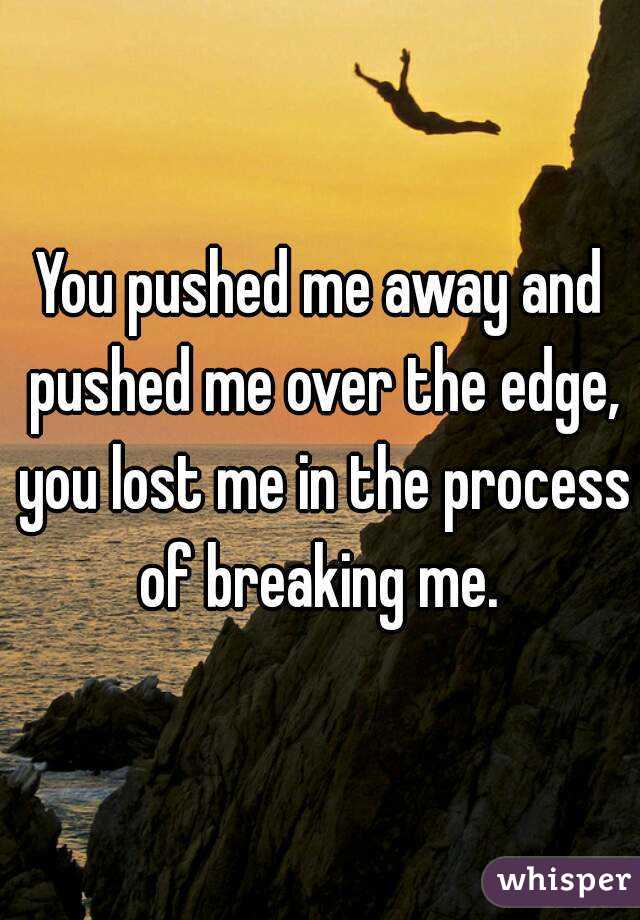 you-pushed-me-away-and-pushed-me-over-the-edge-you-lost-me-in-the-process-of-breaking-me