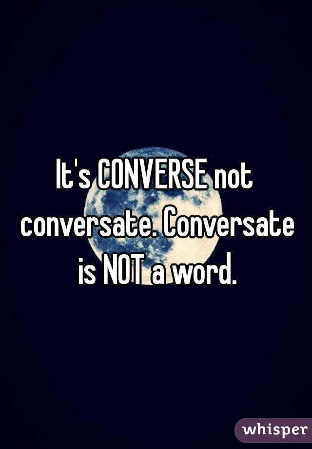 not conversate. Conversate NOT a word.