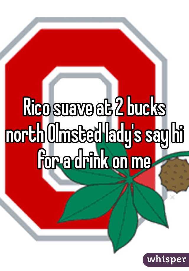 Rico suave at 2 bucks north Olmsted lady's say hi for a drink on me 